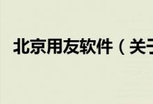 北京用友軟件（關(guān)于北京用友軟件的介紹）