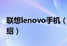 聯(lián)想lenovo手機（關(guān)于聯(lián)想lenovo手機的介紹）