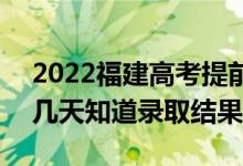 2022福建高考提前批錄取結(jié)果什么時(shí)候出（幾天知道錄取結(jié)果）