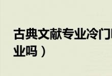 古典文獻(xiàn)專業(yè)冷門嗎（2022古典文獻(xiàn)學(xué)好就業(yè)嗎）