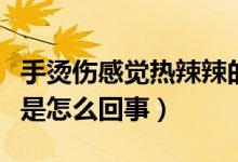 手燙傷感覺(jué)熱辣辣的疼(手被燙了火辣辣的疼是怎么回事)