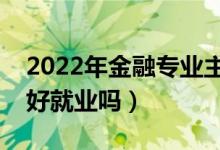 2022年金融專業(yè)主要學(xué)什么（二本金融專業(yè)好就業(yè)嗎）