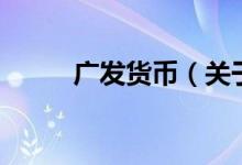 廣發(fā)貨幣（關(guān)于廣發(fā)貨幣的介紹）