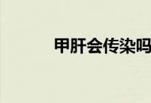 甲肝會(huì)傳染嗎（甲肝會(huì)傳染么）