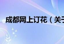 成都網(wǎng)上訂花（關(guān)于成都網(wǎng)上訂花的介紹）
