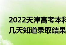 2022天津高考本科批錄取結(jié)果什么時候出（幾天知道錄取結(jié)果）