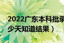 2022廣東本科批錄取結(jié)果什么時(shí)候公布（多少天知道結(jié)果）