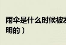 雨傘是什么時候被發(fā)明的（雨傘是什么時候發(fā)明的）
