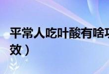 平常人吃葉酸有啥功效（平常人吃葉酸有啥功效）