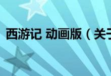 西游記 動畫版（關(guān)于西游記 動畫版的介紹）