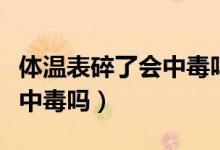 體溫表碎了會(huì)中毒嗎有影響嗎（體溫表碎了會(huì)中毒嗎）