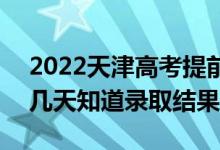 2022天津高考提前批錄取結(jié)果什么時候出（幾天知道錄取結(jié)果）