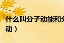 什么叫分子動能和分子勢能（什么叫分子熱運動）