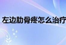 左邊肋骨疼怎么治療（左邊肋骨疼怎么回事）