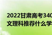 2022甘肅高考340-350分推薦上什么大學(xué)（文理科推薦什么學(xué)校）