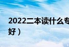 2022二本讀什么專業(yè)好（哪些專業(yè)冷門前景好）