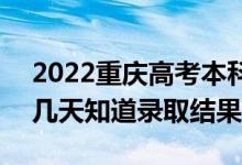 2022重慶高考本科批錄取結(jié)果什么時(shí)候出（幾天知道錄取結(jié)果）