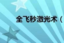 全飛秒激光術（全飛秒激光多少錢）