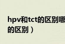 hpv和tct的區(qū)別哪個檢查更重要（hpv和tct的區(qū)別）