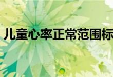 兒童心率正常范圍標(biāo)準(zhǔn)（兒童心率正常范圍）
