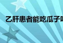 乙肝患者能吃瓜子嗎（乙肝患者能結(jié)婚嗎）