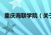 重慶海聯(lián)學(xué)院（關(guān)于重慶海聯(lián)學(xué)院的介紹）