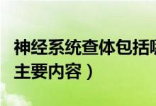 神經(jīng)系統(tǒng)查體包括哪些內(nèi)容（神經(jīng)系統(tǒng)查體的主要內(nèi)容）