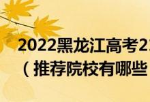 2022黑龍江高考210-220分適合上什么?？疲ㄍ扑]院校有哪些）