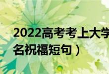 2022高考考上大學(xué)的祝福語怎么寫（金榜題名祝福短句）
