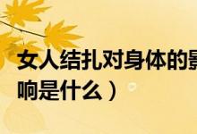 女人結(jié)扎對身體的影響（女人結(jié)扎對身體的影響是什么）