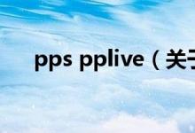 pps pplive（關(guān)于pps pplive的介紹）