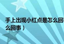 手上出現(xiàn)小紅點是怎么回事不痛不癢（手上出現(xiàn)小紅點是怎么回事）