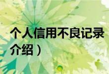 個人信用不良記錄（關(guān)于個人信用不良記錄的介紹）