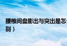 腰椎間盤膨出與突出是怎么回事（腰椎間盤膨出與突出的區(qū)別）