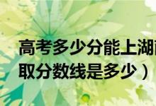 高考多少分能上湖南第一師范學(xué)院（2020錄取分?jǐn)?shù)線(xiàn)是多少）