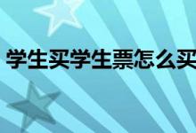 學(xué)生買學(xué)生票怎么買（火車票學(xué)生票怎么買）