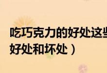 吃巧克力的好處這些功效要記?。ǔ郧煽肆Φ暮锰幒蛪奶帲?class=