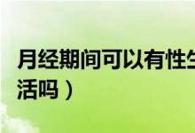 月經(jīng)期間可以有性生活么（月經(jīng)期間可以性生活嗎）