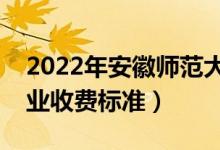 2022年安徽師范大學(xué)學(xué)費(fèi)多少錢（一年各專業(yè)收費(fèi)標(biāo)準(zhǔn)）
