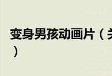 變身男孩動(dòng)畫片（關(guān)于變身男孩動(dòng)畫片的介紹）