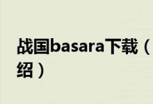戰(zhàn)國(guó)basara下載（關(guān)于戰(zhàn)國(guó)basara下載的介紹）