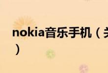 nokia音樂手機(jī)（關(guān)于nokia音樂手機(jī)的介紹）