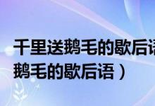 千里送鵝毛的歇后語下一句是哪一句（千里送鵝毛的歇后語）