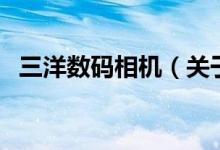 三洋數(shù)碼相機（關于三洋數(shù)碼相機的介紹）