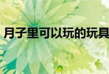 月子里可以玩的玩具（月子里可以玩手機(jī)嗎）