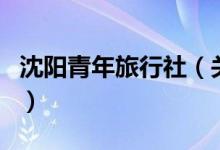 沈陽青年旅行社（關(guān)于沈陽青年旅行社的介紹）