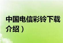 中國電信彩鈴下載（關(guān)于中國電信彩鈴下載的介紹）