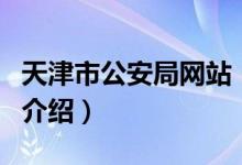 天津市公安局網(wǎng)站（關(guān)于天津市公安局網(wǎng)站的介紹）