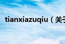 tianxiazuqiu（關(guān)于tianxiazuqiu的介紹）