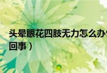 頭暈眼花四肢無力怎么辦快速緩解（頭暈眼花四肢無力怎么回事）